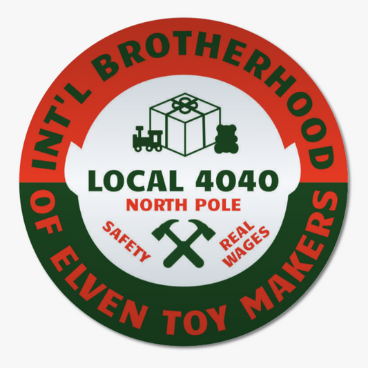 Round silver sticker with red and green border and text saying "international brotherhood of elven toymakers local 4040 north pole safety real wages" and toys with hammers in a cross. The sticker looks like a union pin.